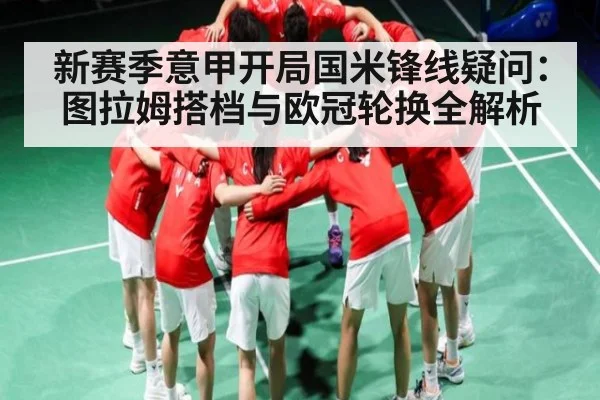 新赛季意甲开局国米锋线疑问:图拉姆搭档与欧冠轮换全解析(Baccarat Gaming)